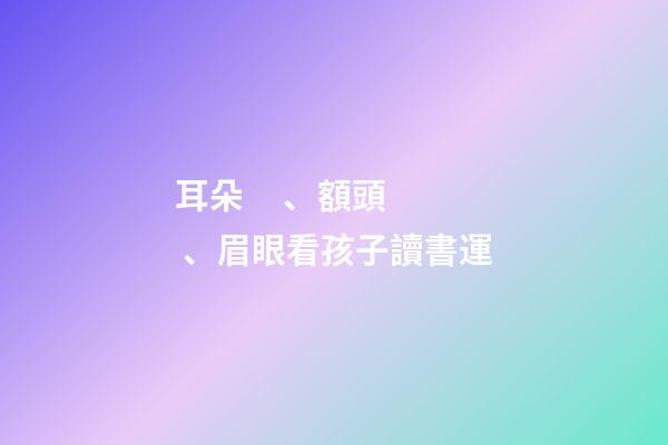 耳朵、額頭、眉眼看孩子讀書運